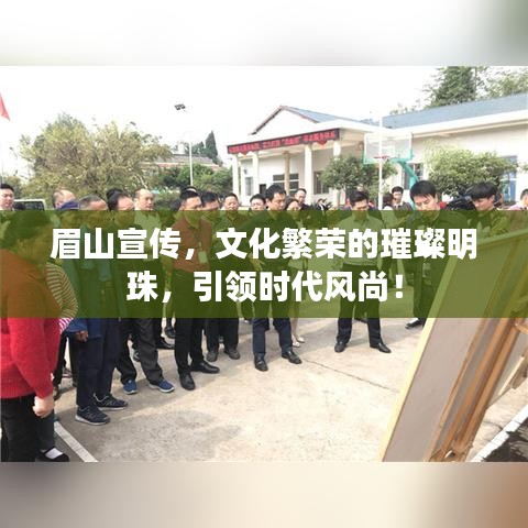 眉山宣傳，文化繁榮的璀璨明珠，引領(lǐng)時(shí)代風(fēng)尚！