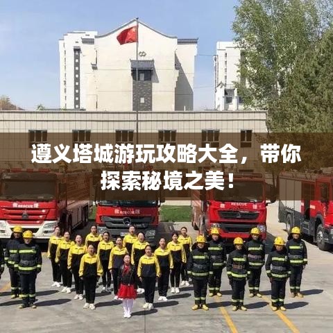 遵義塔城游玩攻略大全，帶你探索秘境之美！