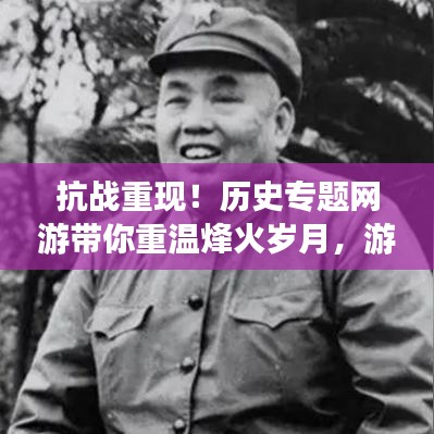 抗戰(zhàn)重現(xiàn)！歷史專題網(wǎng)游帶你重溫烽火歲月，游戲新紀(jì)元開啟！