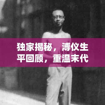 獨家揭秘，溥儀生平回顧，重溫末代皇帝的生活記憶視頻