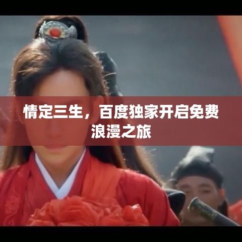 情定三生，百度獨(dú)家開啟免費(fèi)浪漫之旅