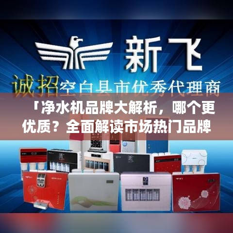 「凈水機(jī)品牌大解析，哪個更優(yōu)質(zhì)？全面解讀市場熱門品牌」