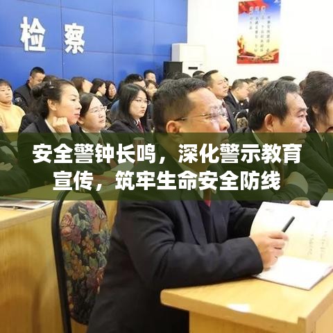 安全警鐘長鳴，深化警示教育宣傳，筑牢生命安全防線