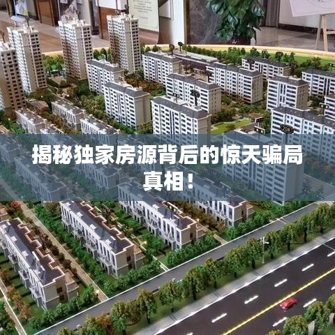 揭秘獨(dú)家房源背后的驚天騙局真相！