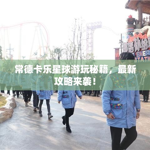 常德卡樂星球游玩秘籍，最新攻略來襲！