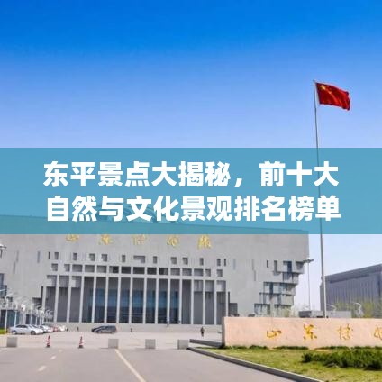 東平景點(diǎn)大揭秘，前十大自然與文化景觀排名榜單！