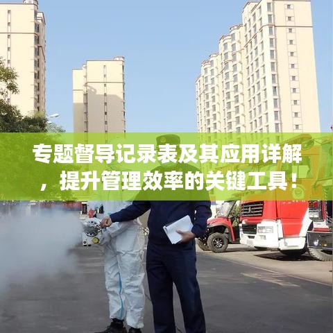 專(zhuān)題督導(dǎo)記錄表及其應(yīng)用詳解，提升管理效率的關(guān)鍵工具！