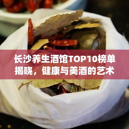 長沙養(yǎng)生酒館TOP10榜單揭曉，健康與美酒的藝術(shù)交融體驗(yàn)