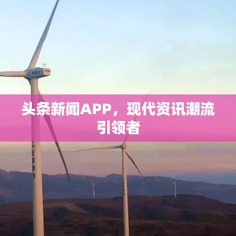 頭條新聞APP，現(xiàn)代資訊潮流引領(lǐng)者