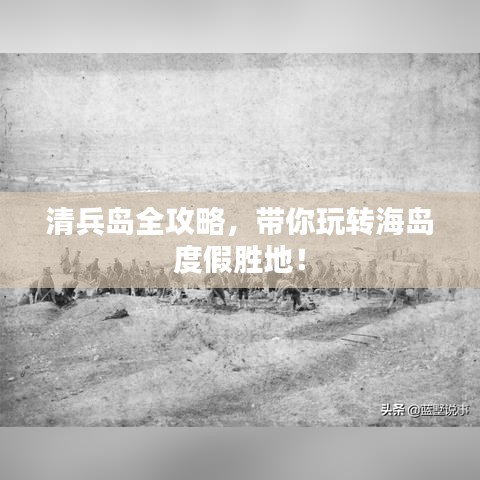 清兵島全攻略，帶你玩轉(zhuǎn)海島度假勝地！