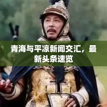 青海與平?jīng)鲂侣劷粎R，最新頭條速覽