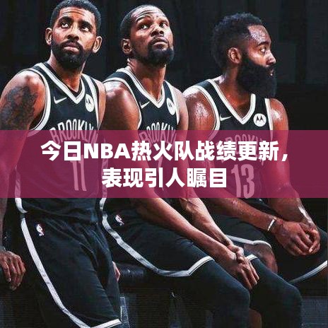 今日NBA熱火隊(duì)?wèi)?zhàn)績(jī)更新，表現(xiàn)引人矚目