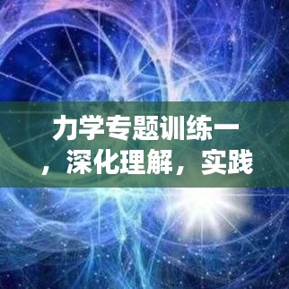 力學(xué)專題訓(xùn)練一，深化理解，實(shí)踐應(yīng)用技巧提升