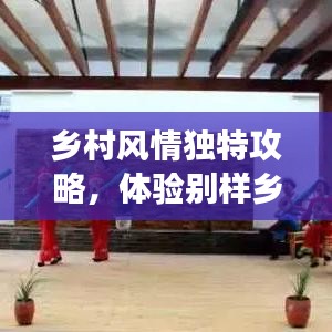 鄉(xiāng)村風(fēng)情獨(dú)特攻略，體驗(yàn)別樣鄉(xiāng)村趣事，暢游鄉(xiāng)村美景