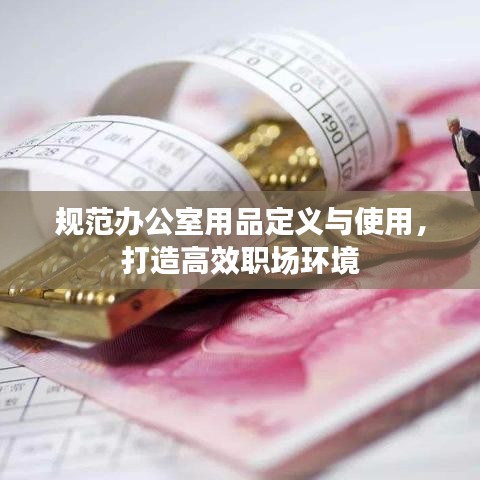 規(guī)范辦公室用品定義與使用，打造高效職場(chǎng)環(huán)境