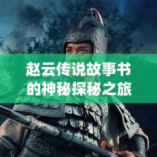 趙云傳說(shuō)故事書(shū)的神秘探秘之旅，百度帶你領(lǐng)略傳奇風(fēng)采