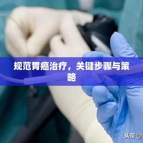 規(guī)范胃癌治療，關(guān)鍵步驟與策略