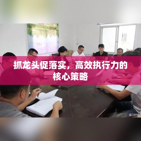 抓龍頭促落實，高效執(zhí)行力的核心策略