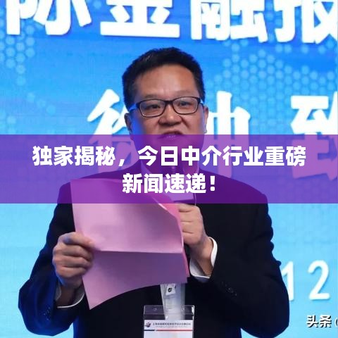 獨(dú)家揭秘，今日中介行業(yè)重磅新聞速遞！