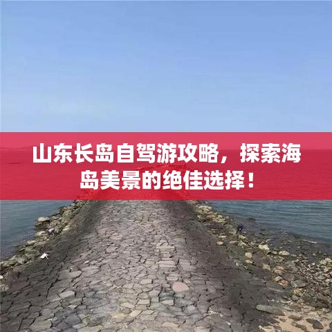 山東長島自駕游攻略，探索海島美景的絕佳選擇！
