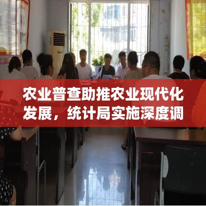農(nóng)業(yè)普查助推農(nóng)業(yè)現(xiàn)代化發(fā)展，統(tǒng)計局實施深度調(diào)查行動
