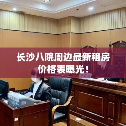 長(zhǎng)沙八院周邊最新租房?jī)r(jià)格表曝光！