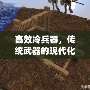 高效冷兵器，傳統(tǒng)武器的現(xiàn)代化革新之旅