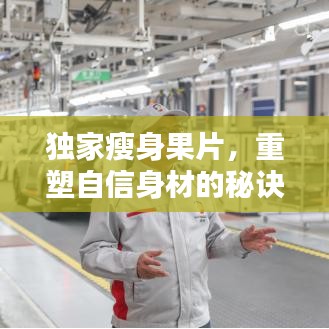 獨(dú)家瘦身果片，重塑自信身材的秘訣！