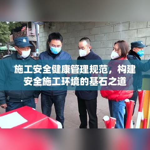施工安全健康管理規(guī)范，構(gòu)建安全施工環(huán)境的基石之道