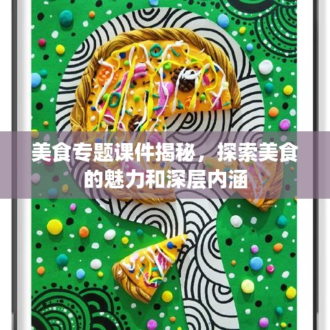 美食專題課件揭秘，探索美食的魅力和深層內(nèi)涵