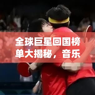 全球巨星回國榜單大揭秘，音樂、影視、體育領域最閃耀明星齊聚一堂