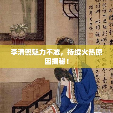李清照魅力不減，持續(xù)火熱原因揭秘！