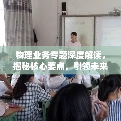 物理業(yè)務(wù)專題深度解讀，揭秘核心要點(diǎn)，引領(lǐng)未來發(fā)展