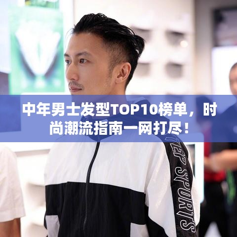 中年男士發(fā)型TOP10榜單，時(shí)尚潮流指南一網(wǎng)打盡！