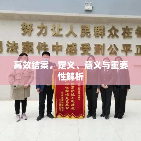 高效結(jié)案，定義、意義與重要性解析