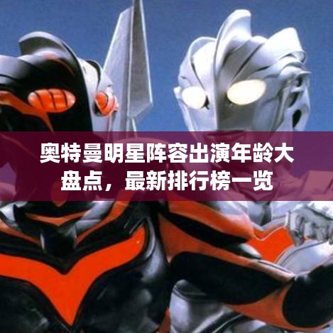 奧特曼明星陣容出演年齡大盤點(diǎn)，最新排行榜一覽