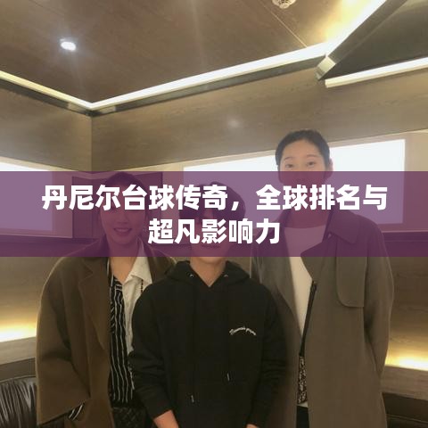 丹尼爾臺球傳奇，全球排名與超凡影響力