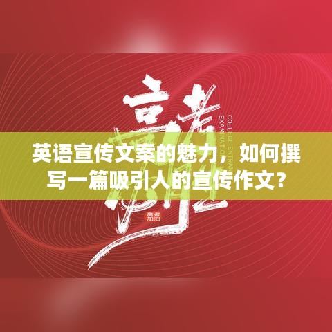 英語宣傳文案的魅力，如何撰寫一篇吸引人的宣傳作文？