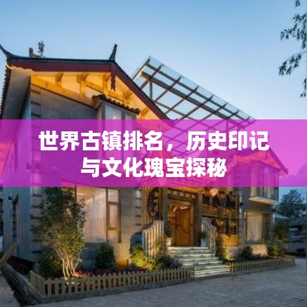 世界古鎮(zhèn)排名，歷史印記與文化瑰寶探秘