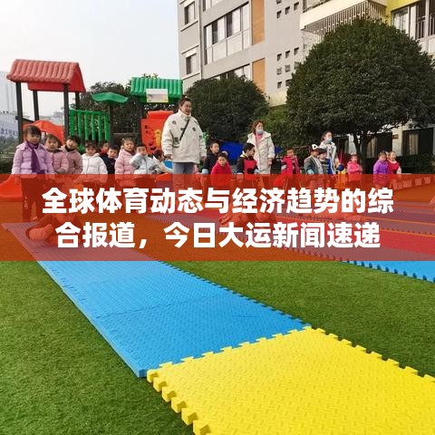 全球體育動(dòng)態(tài)與經(jīng)濟(jì)趨勢(shì)的綜合報(bào)道，今日大運(yùn)新聞速遞