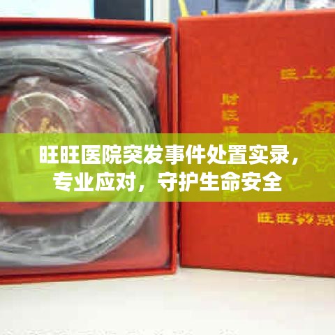 旺旺醫(yī)院突發(fā)事件處置實(shí)錄，專業(yè)應(yīng)對(duì)，守護(hù)生命安全
