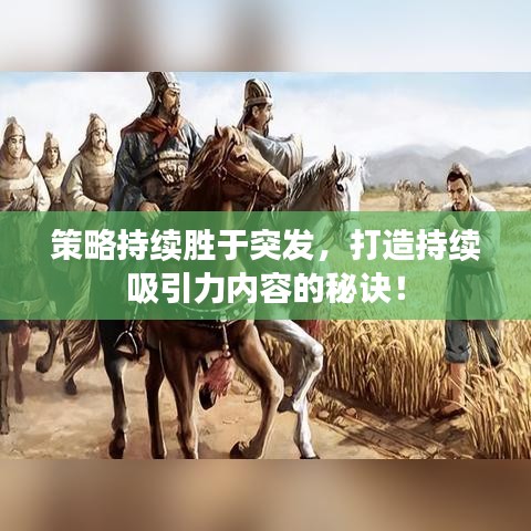 策略持續(xù)勝于突發(fā)，打造持續(xù)吸引力內(nèi)容的秘訣！