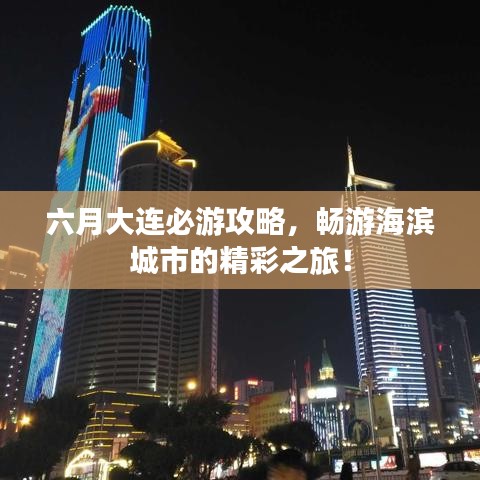 六月大連必游攻略，暢游海濱城市的精彩之旅！