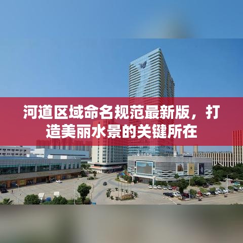 河道區(qū)域命名規(guī)范最新版，打造美麗水景的關(guān)鍵所在