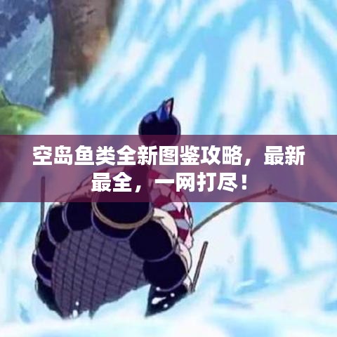 空島魚(yú)類(lèi)全新圖鑒攻略，最新最全，一網(wǎng)打盡！