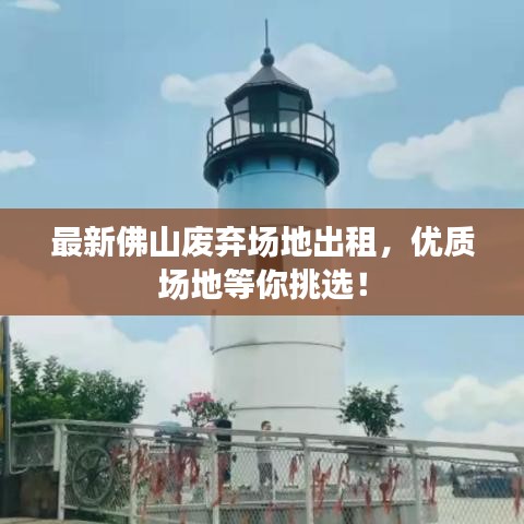 最新佛山廢棄場(chǎng)地出租，優(yōu)質(zhì)場(chǎng)地等你挑選！