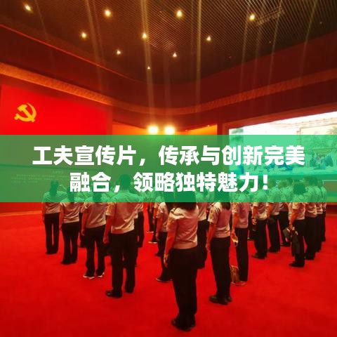 工夫宣傳片，傳承與創(chuàng)新完美融合，領(lǐng)略獨特魅力！