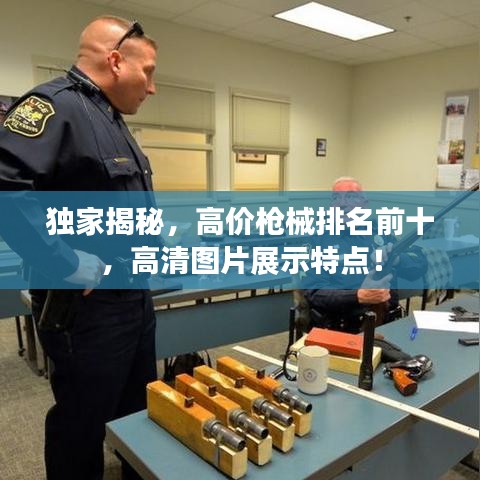 獨(dú)家揭秘，高價(jià)槍械排名前十，高清圖片展示特點(diǎn)！