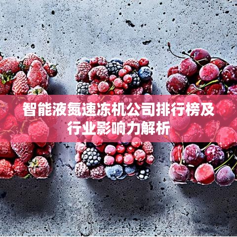 智能液氮速凍機(jī)公司排行榜及行業(yè)影響力解析
