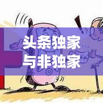 頭條獨家與非獨家博弈，揭秘背后的策略與競爭之道